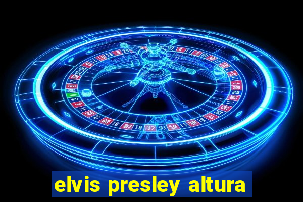 elvis presley altura